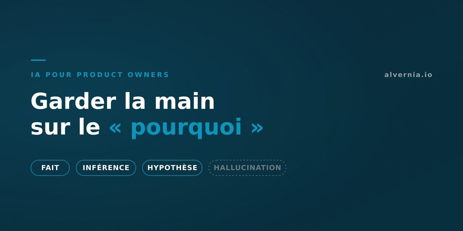 Titre « Garder la main sur le pourquoi » sur fond bleu nuit, surmonté des étiquettes FAIT, INFÉRENCE, HYPOTHÈSE et HALLUCINATION — cette dernière en pointillés pour signaler ce qui est à écarter